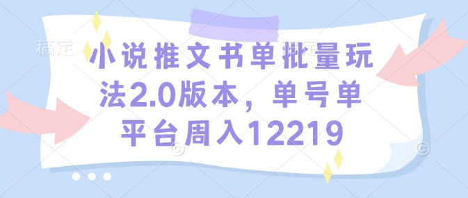 小說推文書單批量玩法2.0版本,單號(hào)單平臺(tái)周入12219