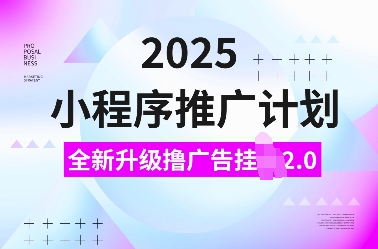 2025小程序推廣計劃，全新升級擼廣告掛JI2.0玩法，日入多張，小白可做【揭秘】