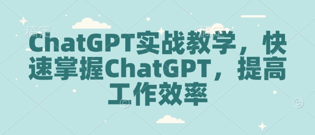 ChatGPT實戰(zhàn)教學,快速掌握ChatGPT,提高工作效率