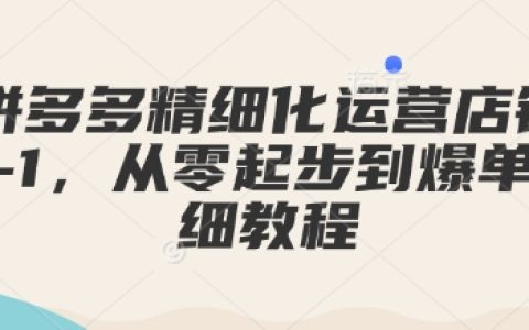 拼多多店鋪精細化運營從零到爆單全攻略，0-1開店實戰教程，詳解運營技巧與策略