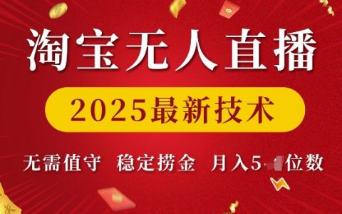 2025年淘寶無人直播最新技術，實現(xiàn)無人值守穩(wěn)定盈利，月入過萬