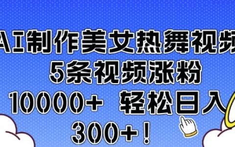 利用AI制作美女熱舞視頻，5條視頻漲粉過(guò)萬(wàn)，輕松實(shí)現(xiàn)每日收益數(shù)千元【實(shí)戰(zhàn)分享】