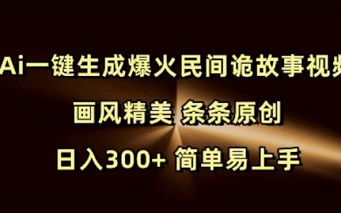 AI一鍵創作熱門民間驚悚故事視頻，精美畫風，每日原創，輕松日入300+，簡單操作快速上手