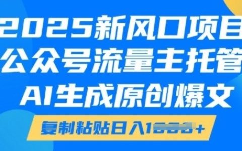 2025新風口項目,公眾號流量主托管服務，AI生成原創爆款文章，輕松復制粘貼實現每日收益