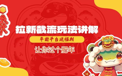 拉新截流策略詳解，年終平臺大放送，助你春節期間快速吸粉，暢享富裕新年