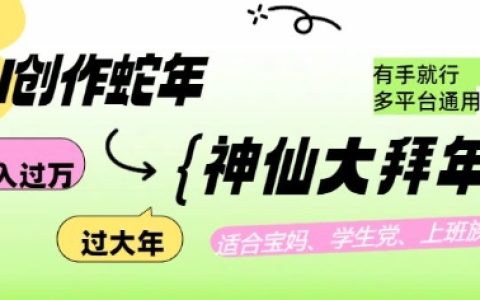 利用AI打造蛇年各路神仙大拜年，月入過萬，多平臺(tái)通用，輕松實(shí)現(xiàn)！