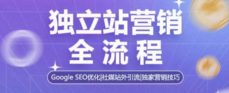 獨(dú)立站營銷全流程,Google SEO優(yōu)化,社媒站外引流,獨(dú)家營銷技巧