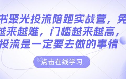 小紅書聚光投放實(shí)戰(zhàn)營，免費(fèi)流量時代結(jié)束，付費(fèi)投流成為必選策略