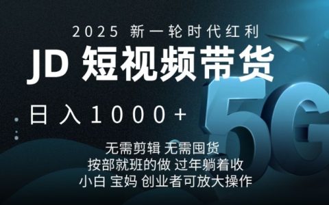 2025年JD短視頻帶貨攻略，日入千金不是夢，無需剪輯與囤貨，跟著步驟輕松上手【揭秘】