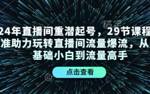 2024年直播間引流實(shí)戰(zhàn)培訓(xùn)：29節(jié)精品課程助你從零基礎(chǔ)到流量大師，掌握直播間爆流技巧