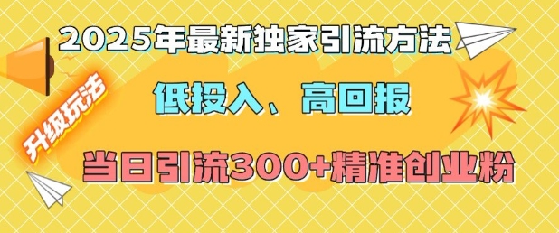 2025年最新獨家引流方法，低投入高回報？當日引流300+精準創(chuàng)業(yè)粉