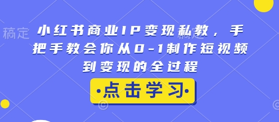小紅書商業IP變現私教,手把手教會你從0-1制作短視頻到變現的全過程