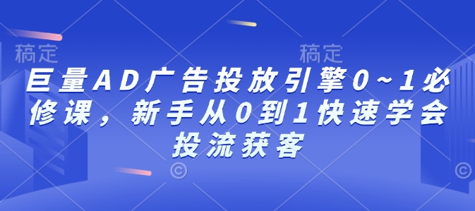 巨量AD廣告投放引擎0~1必修課，新手從0到1快速學會投流獲客
