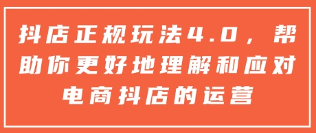 抖店正規玩法4.0,幫助你更好地理解和應對電商抖店的運營