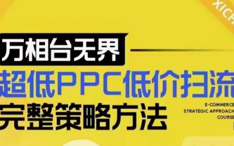 超低成本PPC引流全策略解析，最新低價快速吸流底層邏輯及萬相臺無界實戰指南