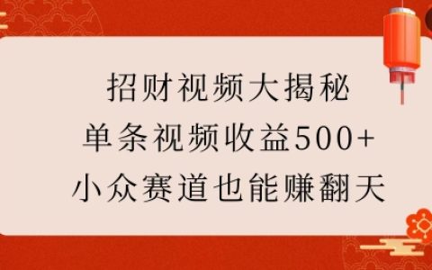 揭秘高收益招財視頻創作秘籍：小眾領域單條視頻輕松突破500+