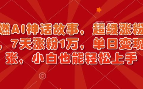 超燃AI神話故事創(chuàng)作，高效漲粉策略，7天增粉破萬，單日收益可觀，小白輕松入門（附實(shí)戰(zhàn)教程）