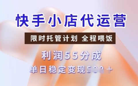 快手小店代運營托管計劃：收益55分成，單日穩(wěn)定變現(xiàn)多張【實操指南】