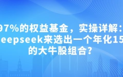 深度解析：如何利用Deepseek篩選年化15.55%的優(yōu)質(zhì)股票組合，輕松超越97%的權(quán)益基金