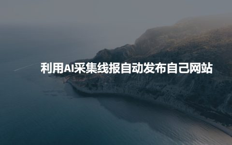 借助AI技術(shù)自動采集行業(yè)資訊并在個人網(wǎng)站上發(fā)布，提高網(wǎng)站更新頻率與用戶體驗(yàn)