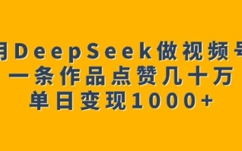 2025視頻號日入1000+實戰：DeepSeek全自動生成爆款視頻，單條作品50萬贊技術揭秘