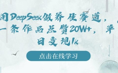 利用DeepSeek深耕養生領域，實現單作品獲贊20W+，日入千元的變現秘籍