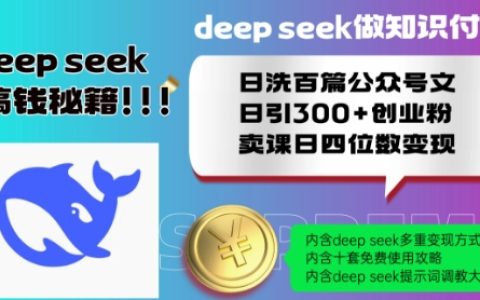Deepseek知識付費變現教程：日洗百篇公眾號文，日引300+創業粉，賣課日賺四位數