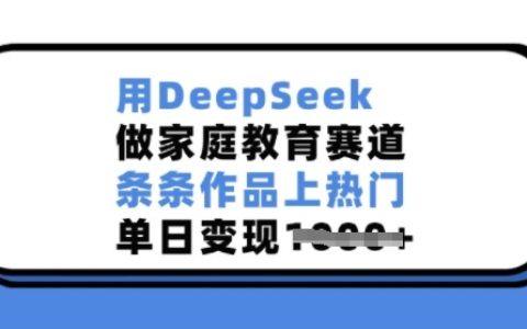 利用DeepSeek深耕家庭教育領域，作品持續(xù)火爆，單日收益顯著提升