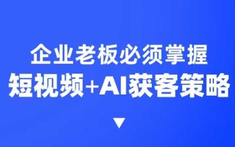 企業必備短視頻AI獲客課程，6步短視頻+A.I.突圍技巧，3大霸屏搶客策略
