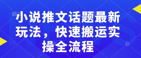 小說推文話題最新玩法，快速搬運實操全流程