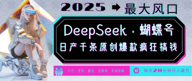 DeepSeek+蝴蝶號,2025年最大風口,日產千條原創爆款,輕松月入破W