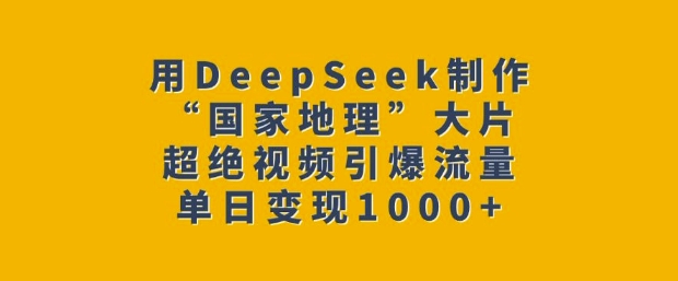 用DeepSeek制作“國家地理”大片,超絕視頻引爆流量,單日變現多張