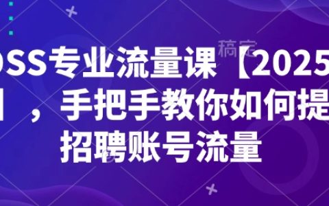 BOSS直聘流量提升課程【2025最新版】：手把手教你優(yōu)化招聘賬號流量