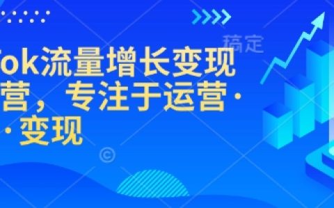 TikTok流量增長實戰課程：從零到精通的運營、漲粉與變現技巧