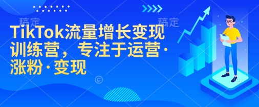 TikTok流量增長變現(xiàn)訓練營,專注于運營·漲粉·變現(xiàn)