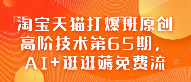 淘寶天貓打爆班原創(chuàng)高階技術(shù)第65期，AI+逛逛薅免費流