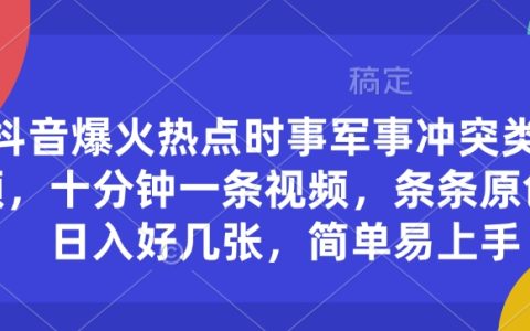 抖音熱門事件視頻制作：時事軍事沖突內容，十分鐘一條，輕松實現日入好幾張
