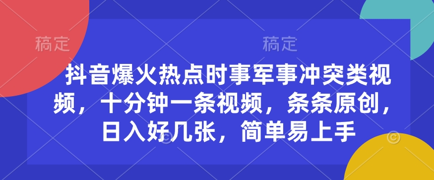 抖音爆火熱點時事軍事沖突類視頻,十分鐘一條視頻,條條原創,日入好幾張,簡單易上手