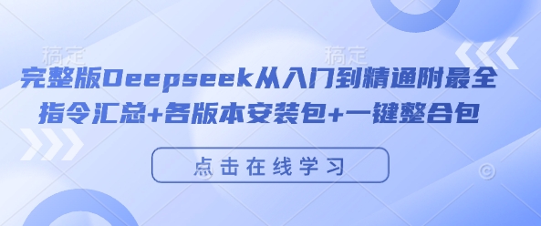完整版Deepseek從入門到精通附最全指令匯總+各版本安裝包+一鍵整合包