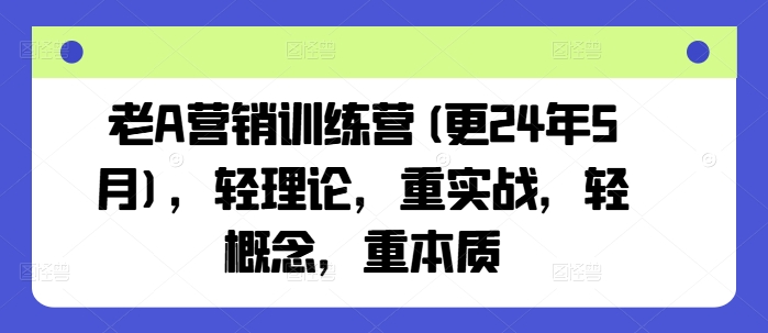 老A營銷訓練營(更25年1月),輕理論,重實戰(zhàn),輕概念,重本質(zhì)