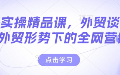 外貿實操精品課程：外貿談判技巧+全網營銷實戰(zhàn)，輕松應對新外貿形勢
