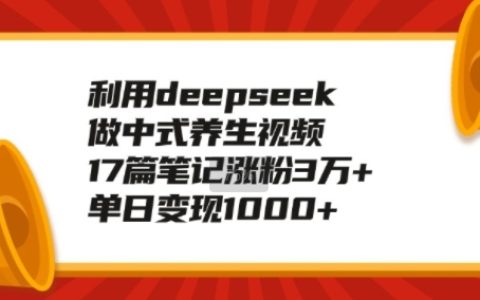 利用DeepSeek制作中式養生視頻：17篇筆記漲粉3萬+，輕松實現日入1k