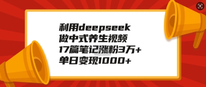 利用deepseek做中式養生視頻,17篇筆記漲粉3萬+,單日變現1k