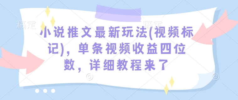 小說推文最新玩法(視頻標記)，單條視頻收益四位數，詳細教程來了
