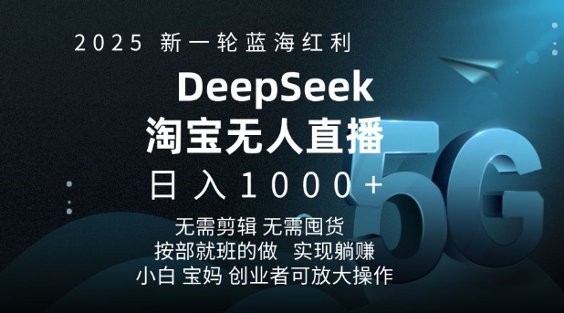 2025新一輪藍海紅利淘寶deepseek獨家推出淘寶無人直播5.0躺Z項目,日入多張