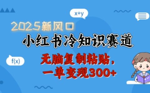 2025年小紅書賺錢新思路：冷知識(shí)賽道，簡(jiǎn)單操作，單筆變現(xiàn)300+