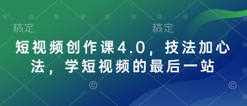 短視頻創(chuàng)作課4.0,技法加心法,學短視頻的最后一站