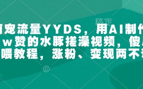 萌寵流量王者AI制作，100W點贊水豚搓澡視頻教程，傻瓜式操作助力漲粉與高效變現