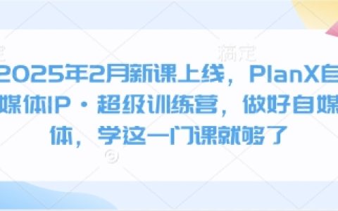 2025年2月重磅推出PlanX自媒體IP打造·超級訓練營，系統學習自媒體運營，這門課程讓你事半功倍