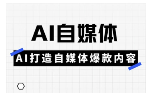 Ai自媒體實操課,AI打造自媒體爆款內容